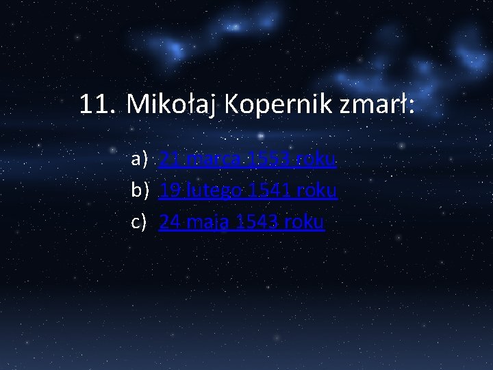 11. Mikołaj Kopernik zmarł: a) 21 marca 1553 roku b) 19 lutego 1541 roku