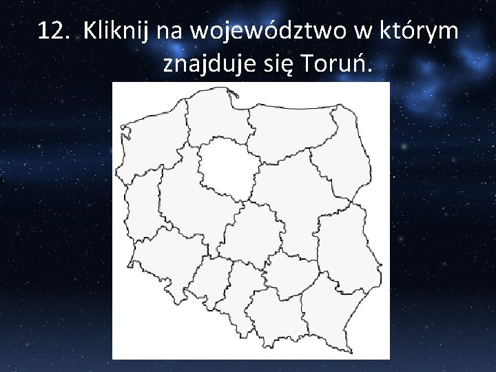 N 12. Kliknij na województwo w którym znajduje się Toruń. 