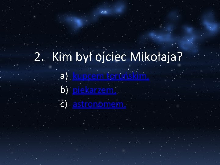 2. Kim był ojciec Mikołaja? a) kupcem toruńskim, b) piekarzem, c) astronomem. 