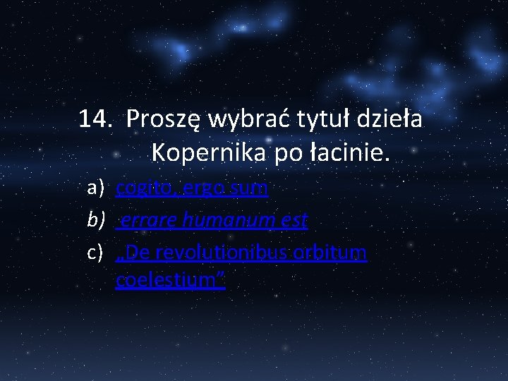14. Proszę wybrać tytuł dzieła Kopernika po łacinie. a) cogito, ergo sum b) errare