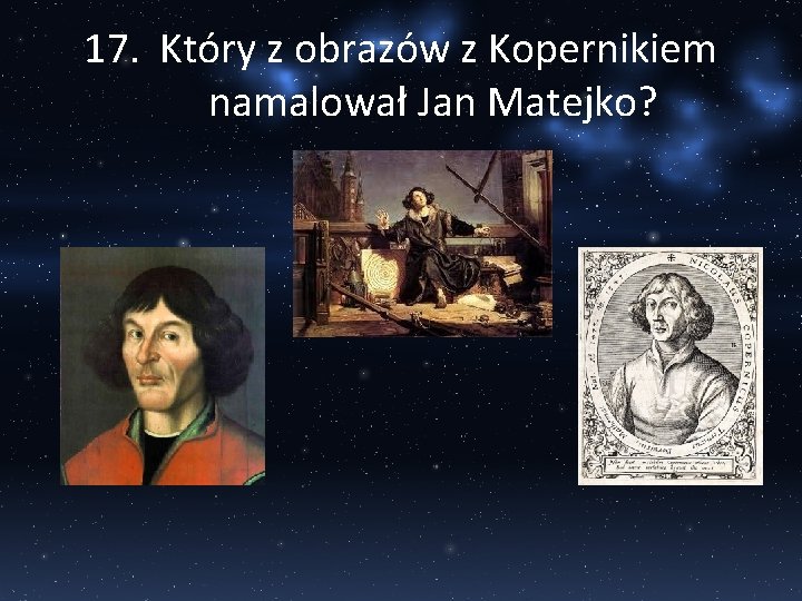 17. Który z obrazów z Kopernikiem namalował Jan Matejko? 