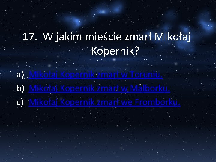 17. W jakim mieście zmarł Mikołaj Kopernik? a) Mikołaj Kopernik zmarł w Toruniu. b)