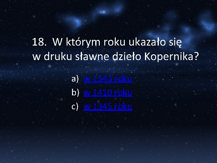 18. W którym roku ukazało się w druku sławne dzieło Kopernika? a) w 1543