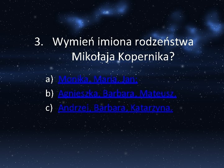 3. Wymień imiona rodzeństwa Mikołaja Kopernika? a) Monika, Maria, Jan; b) Agnieszka, Barbara, Mateusz,