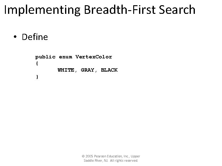 Implementing Breadth-First Search • Define public enum Vertex. Color { WHITE, GRAY, BLACK }