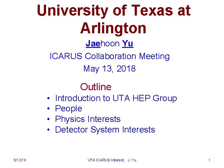 University of Texas at Arlington Jaehoon Yu ICARUS Collaboration Meeting May 13, 2018 Outline