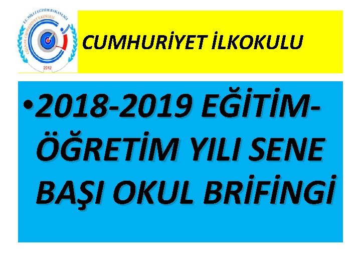 CUMHURİYET İLKOKULU • 2018 -2019 EĞİTİMÖĞRETİM YILI SENE BAŞI OKUL BRİFİNGİ 