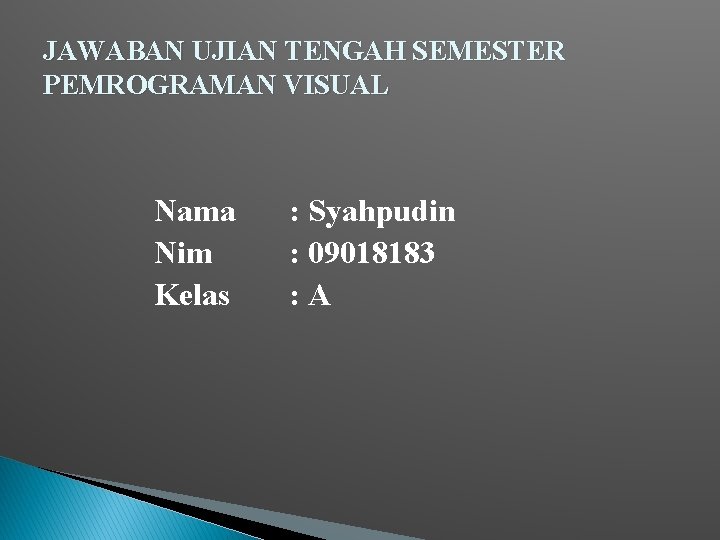 JAWABAN UJIAN TENGAH SEMESTER PEMROGRAMAN VISUAL Nama Nim Kelas : Syahpudin : 09018183 :