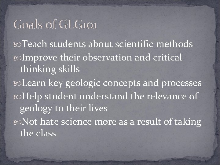 Goals of GLG 101 Teach students about scientific methods Improve their observation and critical