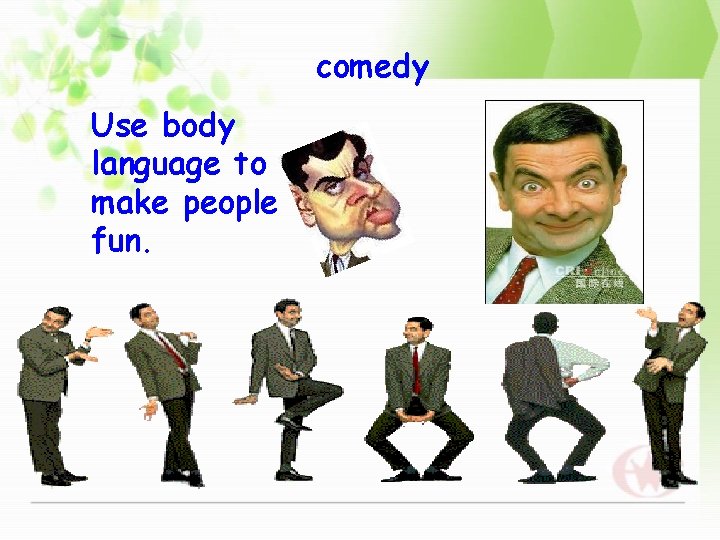 comedy Use body language to make people fun. 