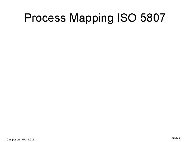 Process Mapping ISO 5807 Component 10/Unit 3 -2 Slide 4 