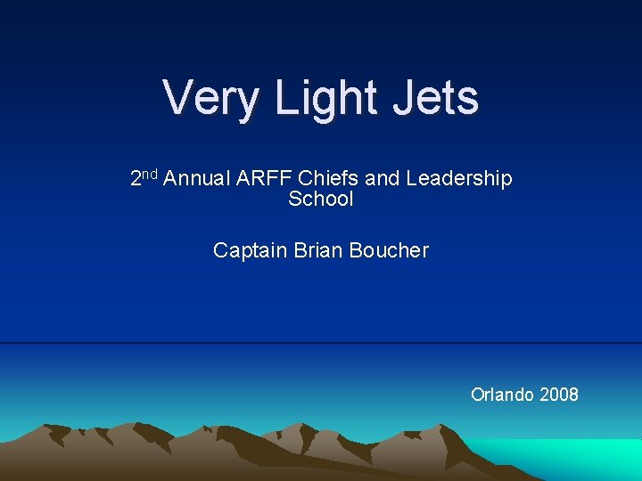 Very Light Jets 2 nd Annual ARFF Chiefs and Leadership School Captain Brian Boucher