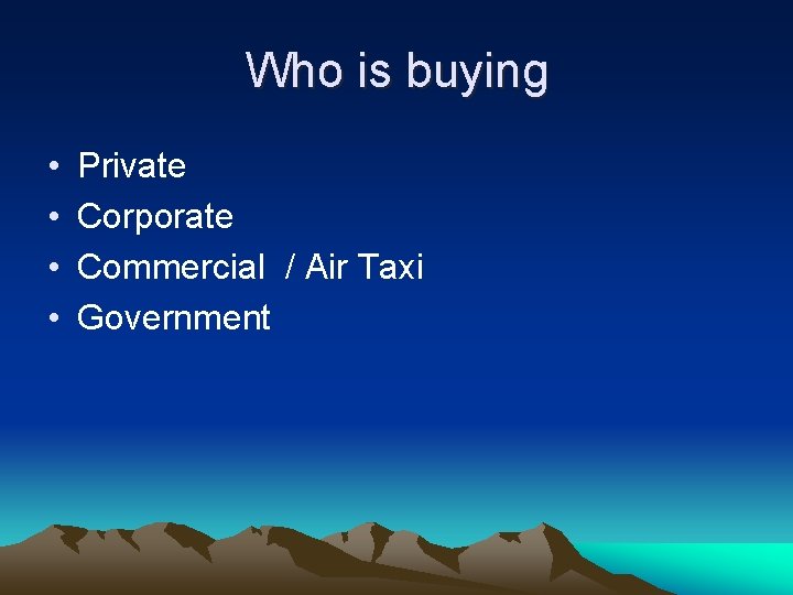 Who is buying • • Private Corporate Commercial / Air Taxi Government 