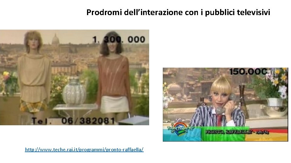 Prodromi dell’interazione con i pubblici televisivi http: //www. teche. rai. it/programmi/pronto-raffaella/ 