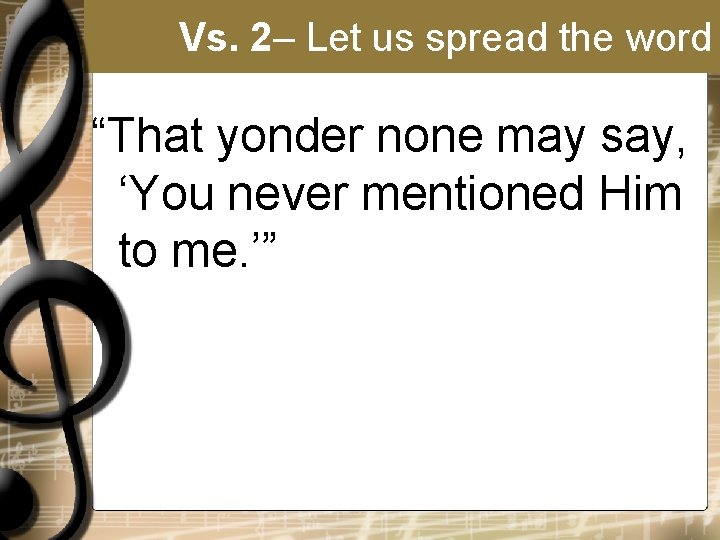 Vs. 2– Let us spread the word “That yonder none may say, ‘You never