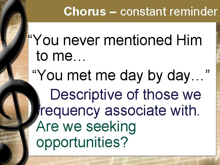 Chorus – constant reminder “You never mentioned Him to me… “You met me day