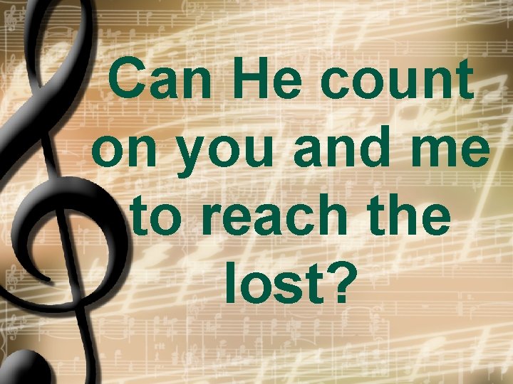 Can He count on you and me to reach the lost? 