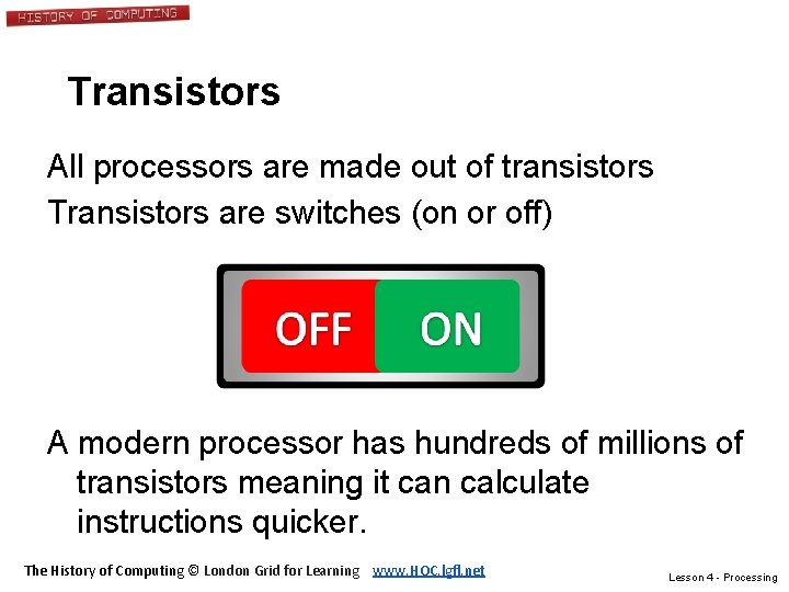 Transistors All processors are made out of transistors Transistors are switches (on or off)