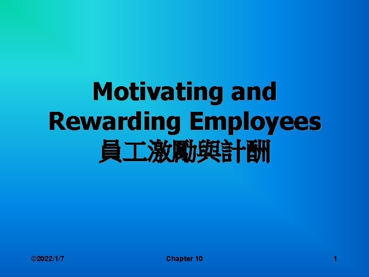 Motivating and Rewarding Employees 員 激勵與計酬 © 2022/1/7 Chapter 10 1 