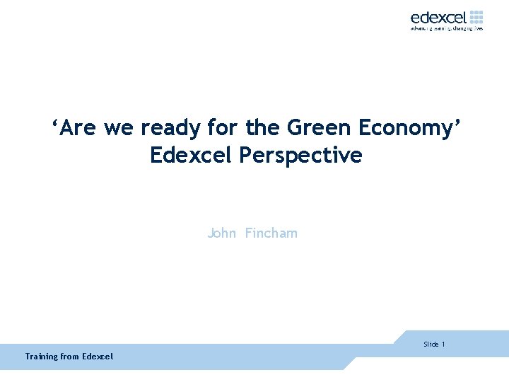 ‘Are we ready for the Green Economy’ Edexcel Perspective John Fincham Slide 1 Training