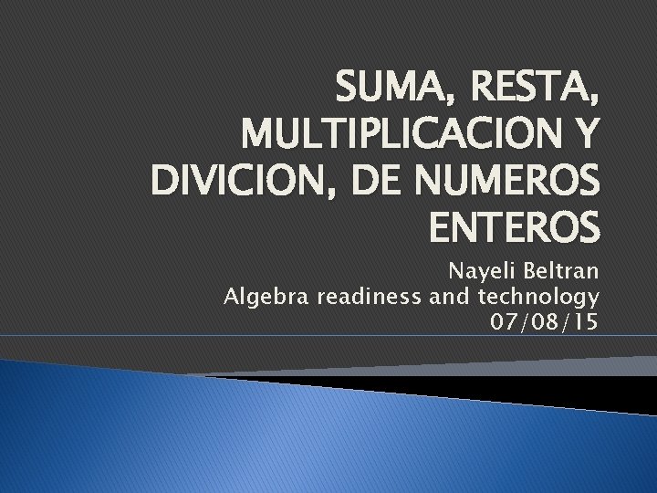 SUMA, RESTA, MULTIPLICACION Y DIVICION, DE NUMEROS ENTEROS Nayeli Beltran Algebra readiness and technology