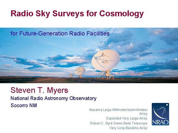 Radio Sky Surveys for Cosmology for Future-Generation Radio Facilities Steven T. Myers National Radio