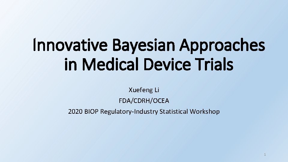 Innovative Bayesian Approaches in Medical Device Trials Xuefeng Li FDA/CDRH/OCEA 2020 BIOP Regulatory-Industry Statistical
