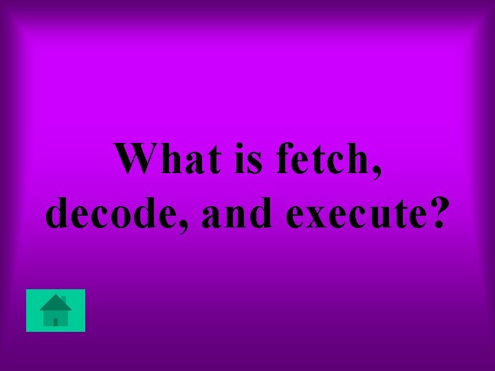 What is fetch, decode, and execute? 