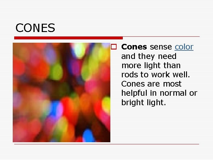 CONES o Cones sense color and they need more light than rods to work CONES o Cones sense color and they need more light than rods to work