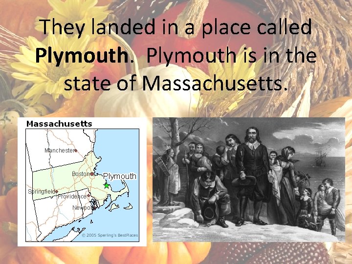 They landed in a place called Plymouth is in the state of Massachusetts. 