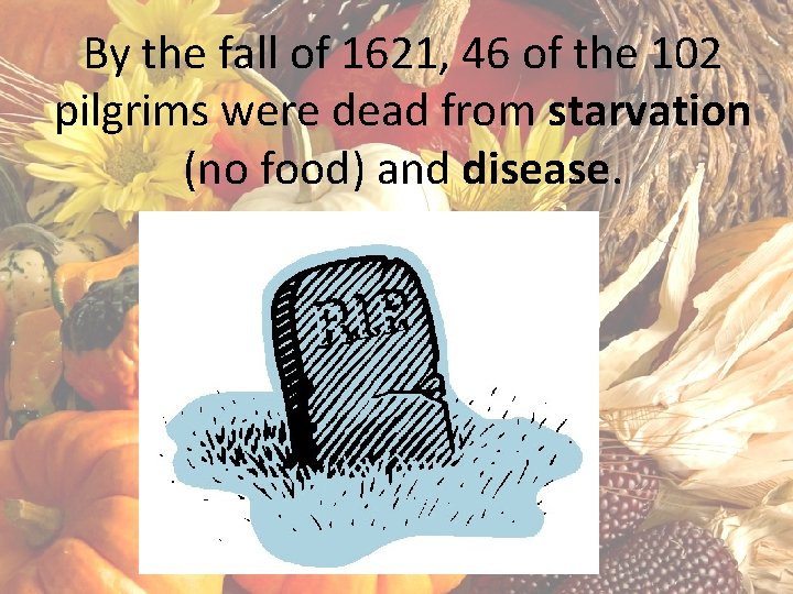 By the fall of 1621, 46 of the 102 pilgrims were dead from starvation