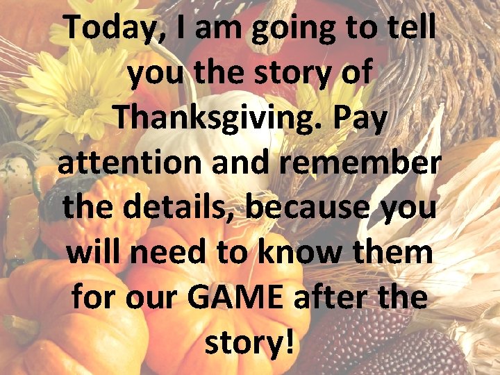 Today, I am going to tell you the story of Thanksgiving. Pay attention and