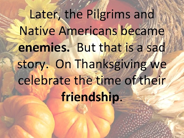 Later, the Pilgrims and Native Americans became enemies. But that is a sad story.