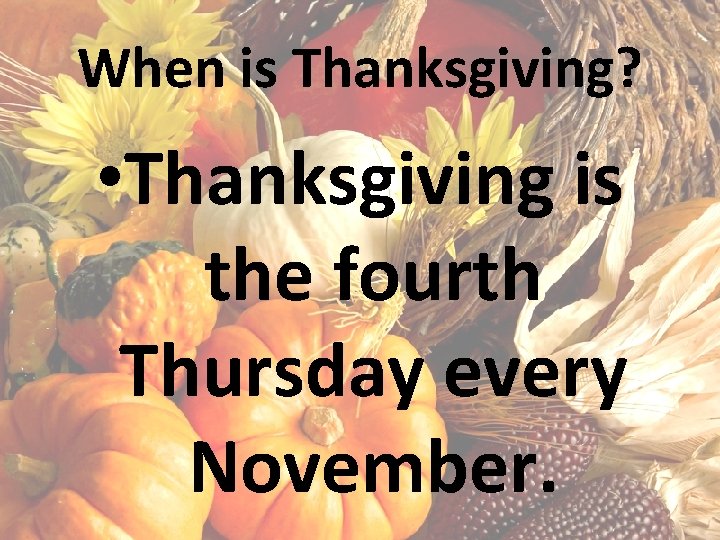 When is Thanksgiving? • Thanksgiving is the fourth Thursday every November. 