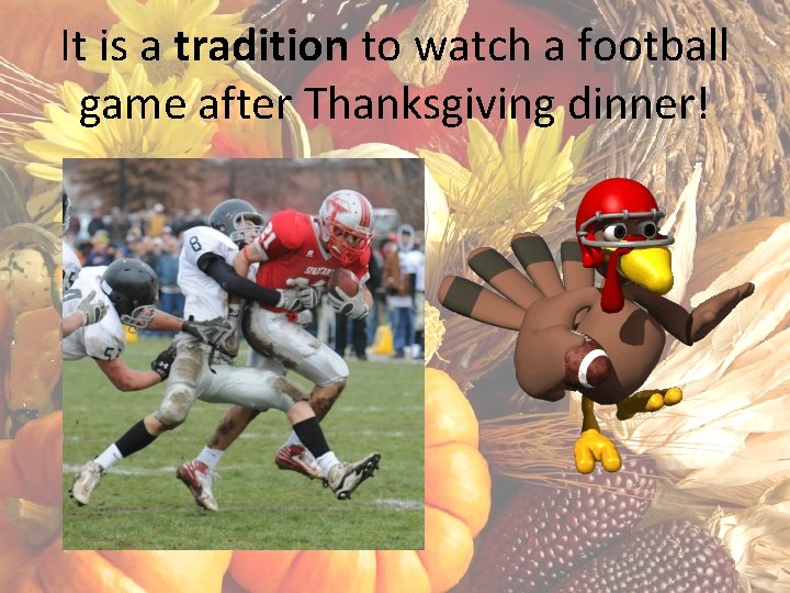 It is a tradition to watch a football game after Thanksgiving dinner! 