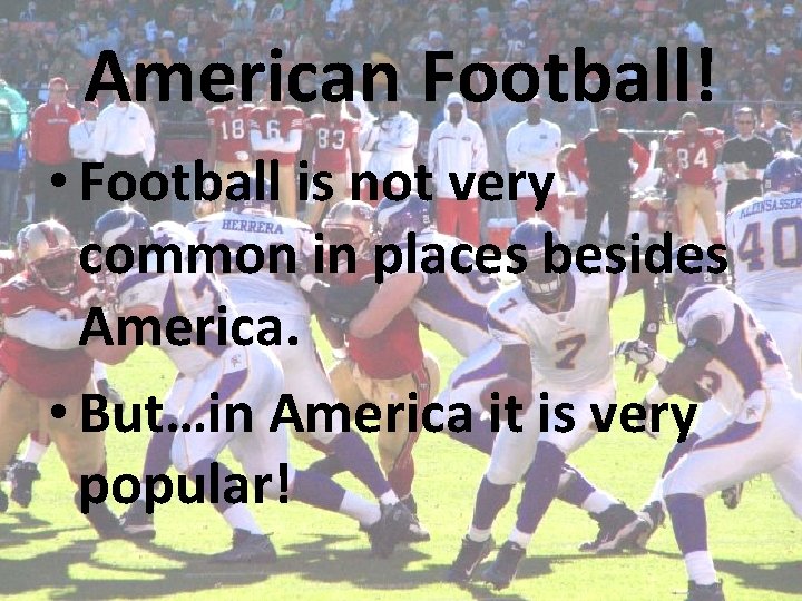 American Football! • Football is not very common in places besides America. • But…in