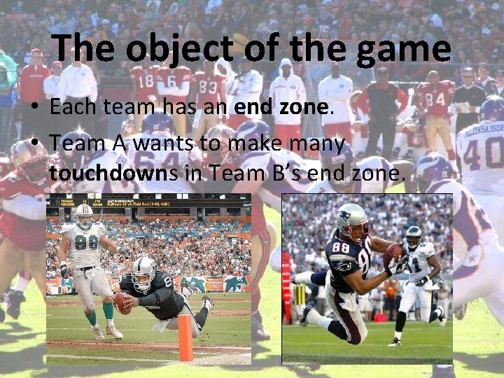 The object of the game • Each team has an end zone. • Team