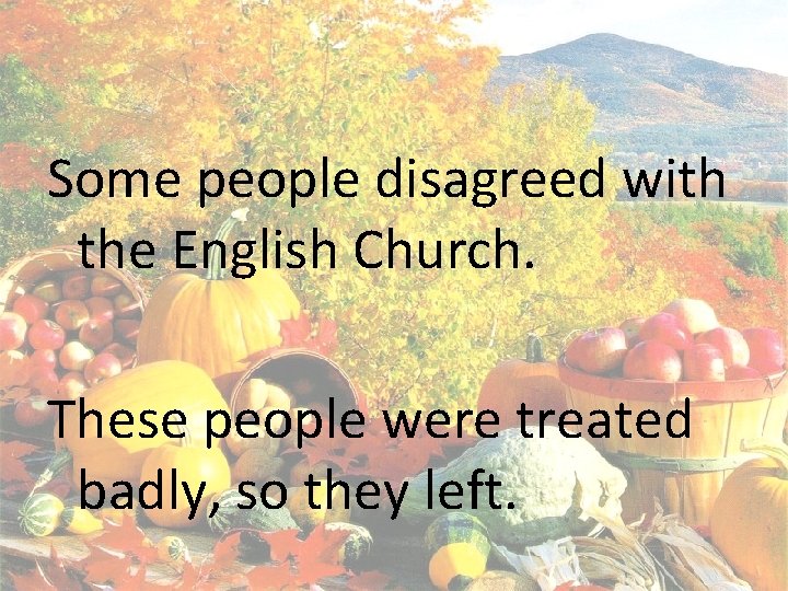 Some people disagreed with the English Church. These people were treated badly, so they