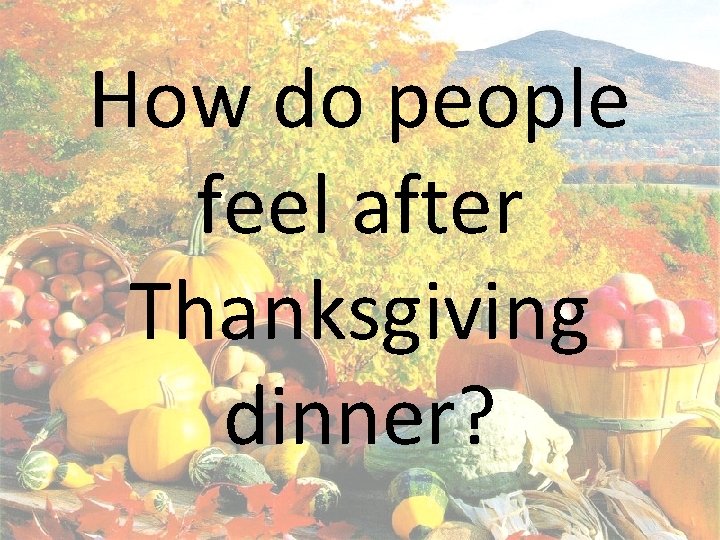 How do people feel after Thanksgiving dinner? 