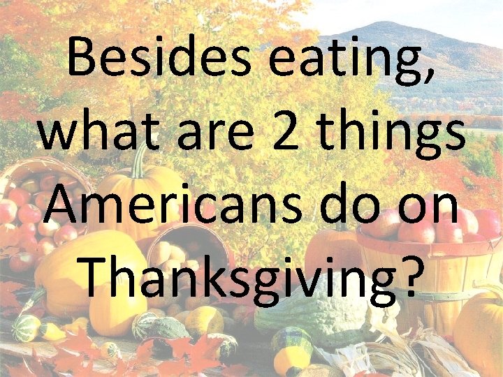 Besides eating, what are 2 things Americans do on Thanksgiving? 