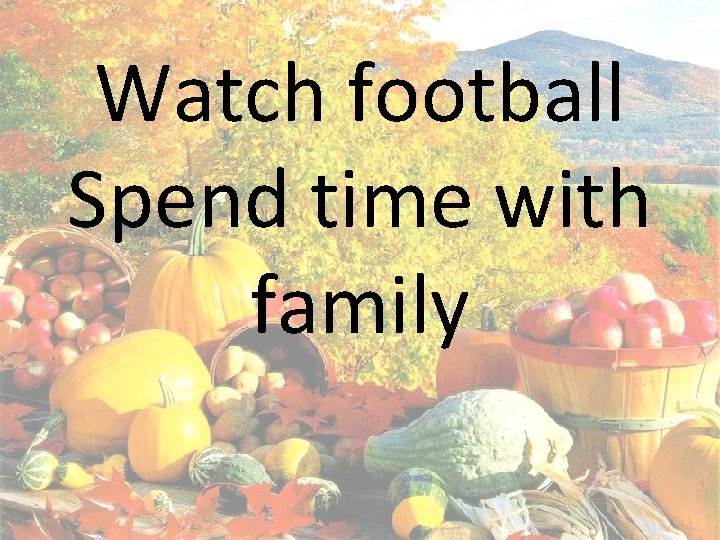 Watch football Spend time with family 