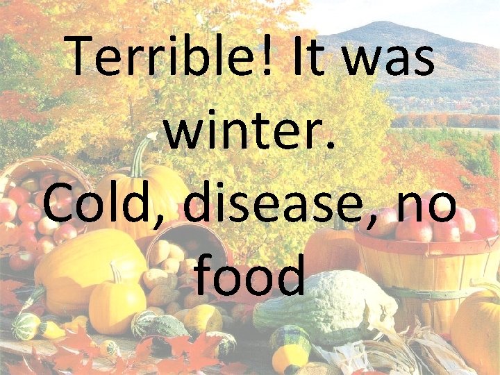 Terrible! It was winter. Cold, disease, no food 