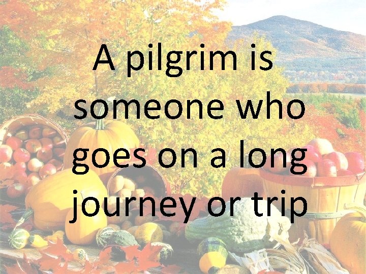 A pilgrim is someone who goes on a long journey or trip 