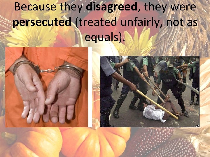 Because they disagreed, they were persecuted (treated unfairly, not as equals). 