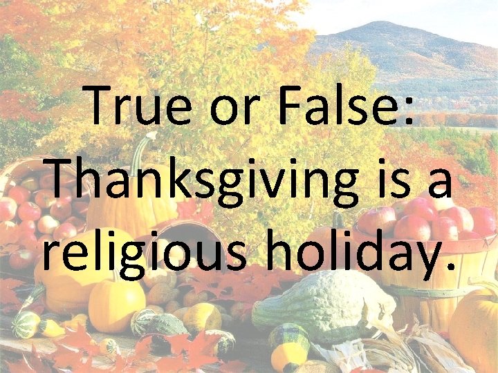 True or False: Thanksgiving is a religious holiday. 