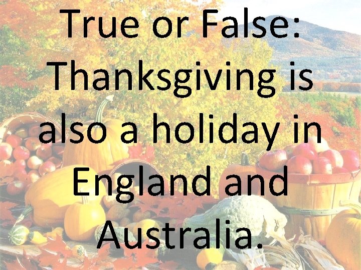 True or False: Thanksgiving is also a holiday in England Australia. 