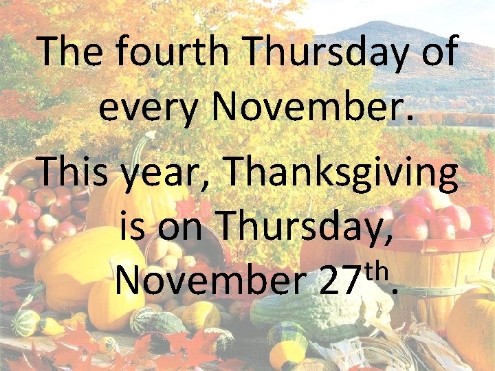 The fourth Thursday of every November. This year, Thanksgiving is on Thursday, th November