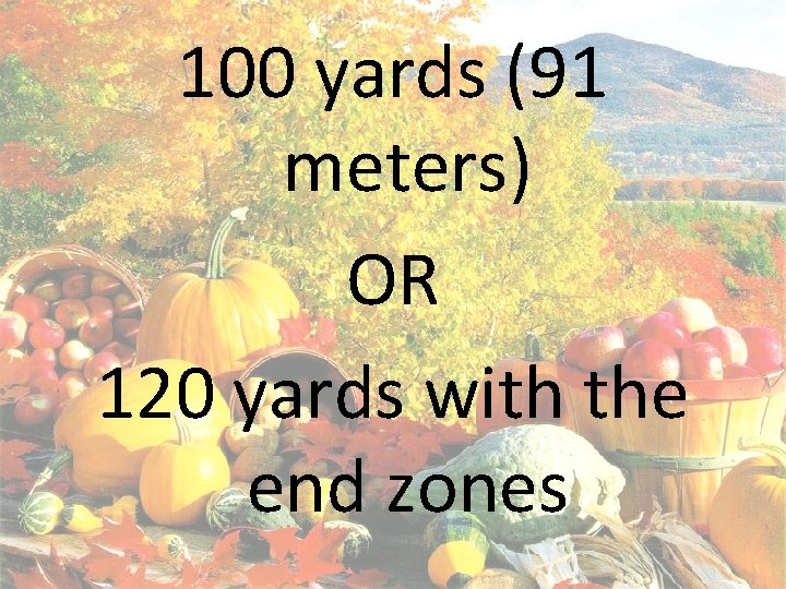 100 yards (91 meters) OR 120 yards with the end zones 