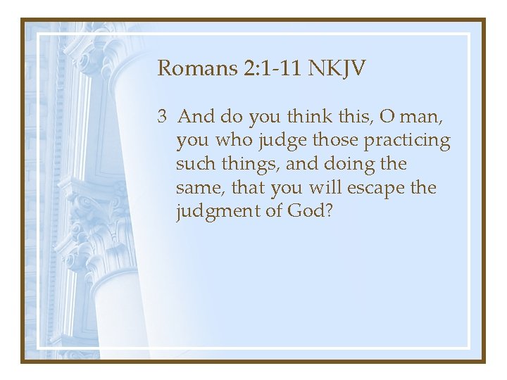 Romans 2: 1 -11 NKJV 3 And do you think this, O man, you