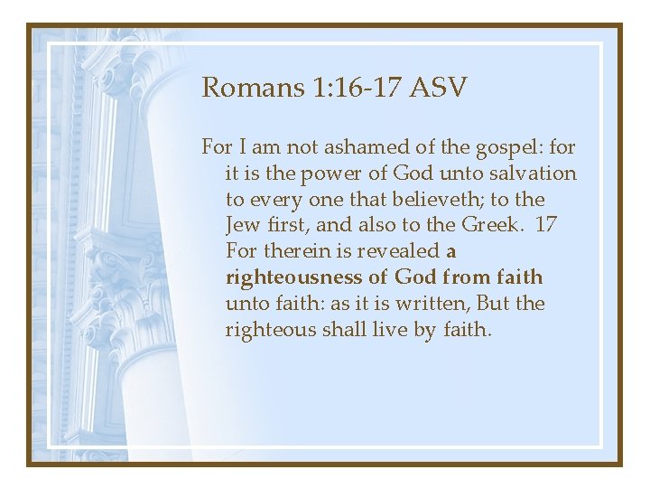 Romans 1: 16 -17 ASV For I am not ashamed of the gospel: for